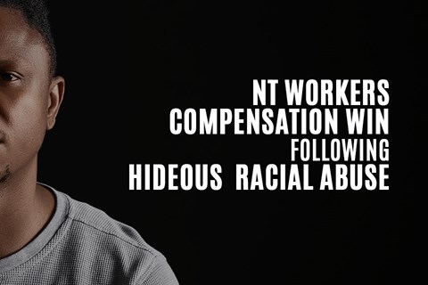 NT workers compensation win for vulnerable victim of workplace racial abuse